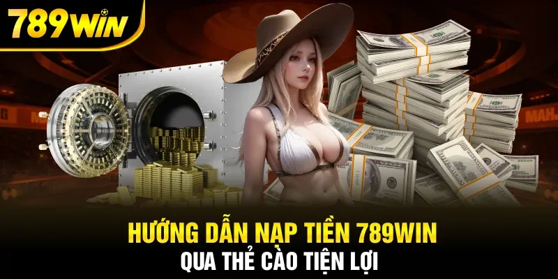 Hướng dẫn nạp tiền 789WIN qua thẻ cào tiện lợi