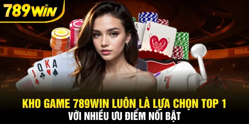 Kho game 789Win luôn là lựa chọn top 1 với nhiều ưu điểm nổi bật