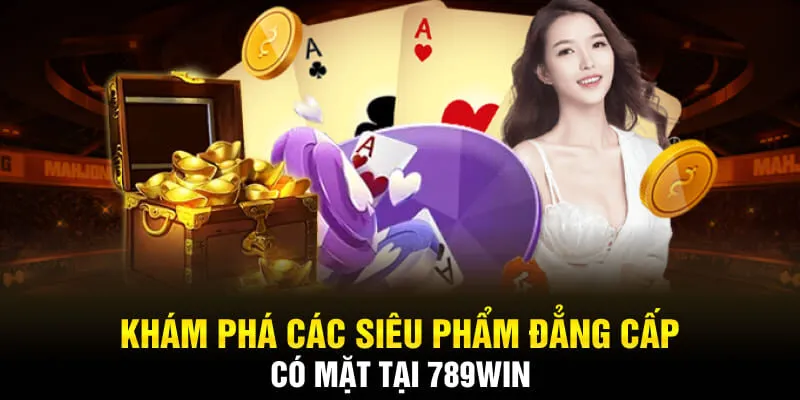 Khám phá các siêu phẩm đẳng cấp có mặt tại 789WIN