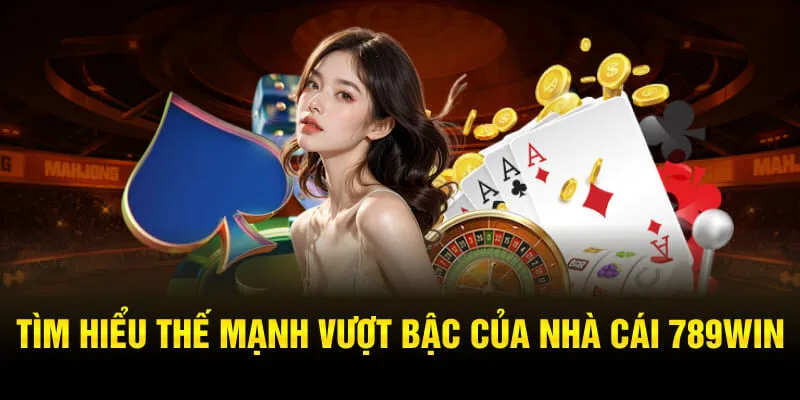 Tìm hiểu thế mạnh vượt bậc của nhà cái 789WIN